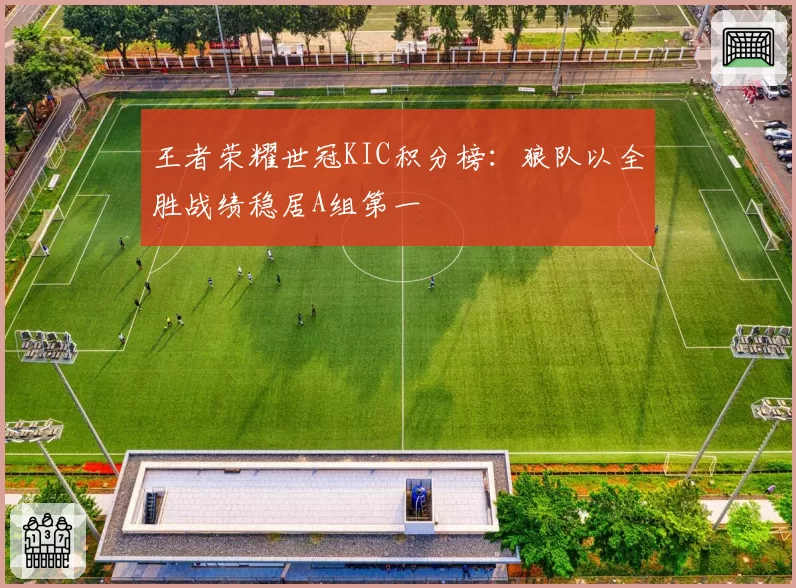 王者荣耀世冠KIC积分榜：狼队以全胜战绩稳居A组第一