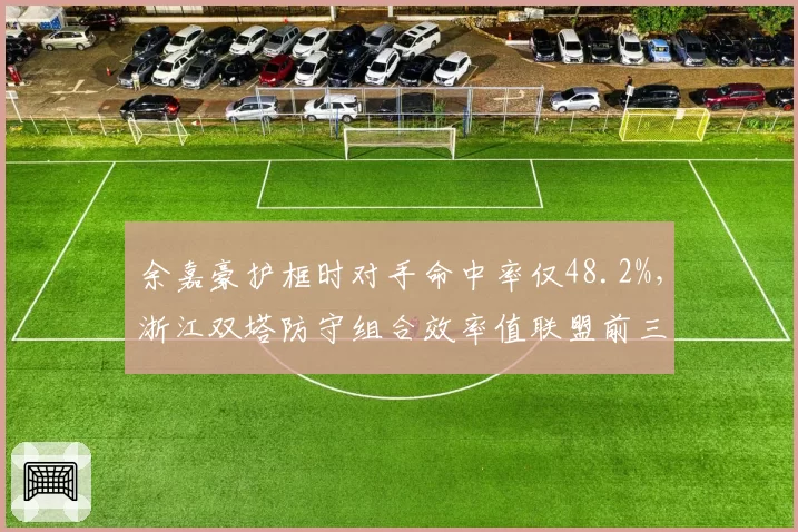 余嘉豪护框时对手命中率仅48.2%,浙江双塔防守组合效率值联盟前三