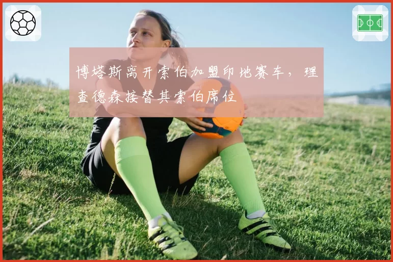 博塔斯离开索伯加盟印地赛车,理查德森接替其索伯席位
