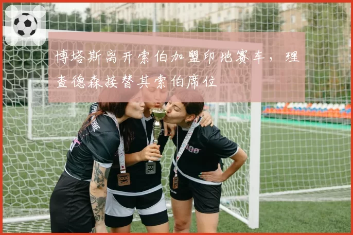 博塔斯离开索伯加盟印地赛车,理查德森接替其索伯席位