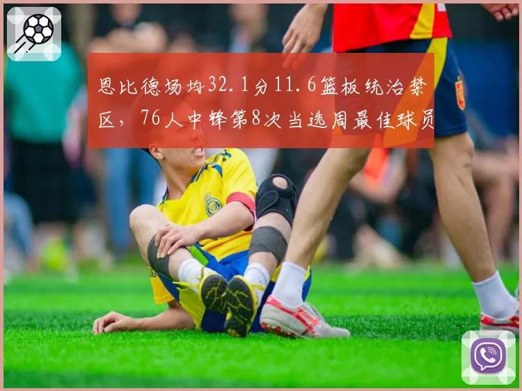 恩比德场均32.1分11.6篮板统治禁区，76人中锋第8次当选周最佳球员__br_