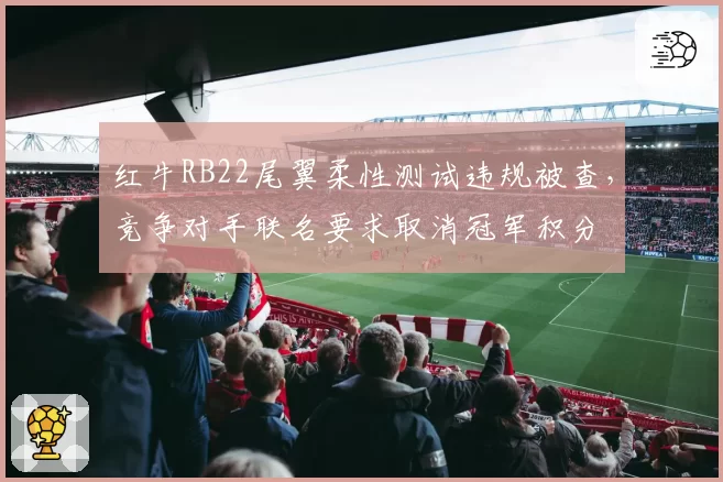 红牛RB22尾翼柔性测试违规被查,竞争对手联名要求取消冠军积分