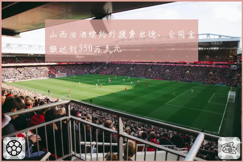 山西汾酒续约外援费尔德,合同金额达到350万美元