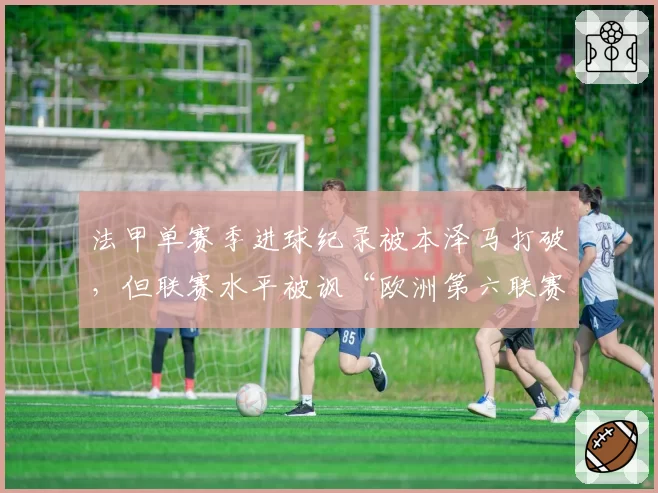 法甲单赛季进球纪录被本泽马打破,但联赛水平被讽“欧洲第六联赛”