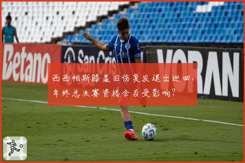西西帕斯膝盖旧伤复发退出巡回，年终总决赛资格会否受影响？
