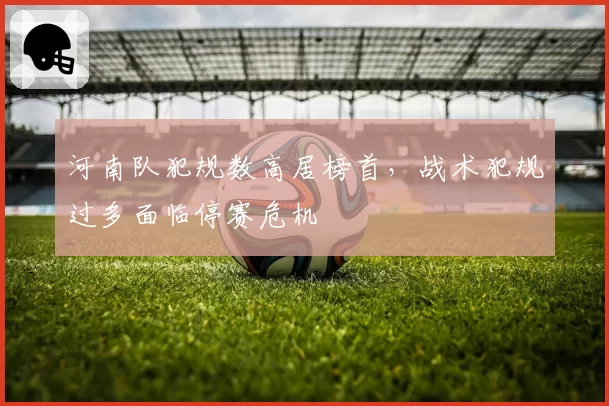河南队犯规数高居榜首，战术犯规过多面临停赛危机