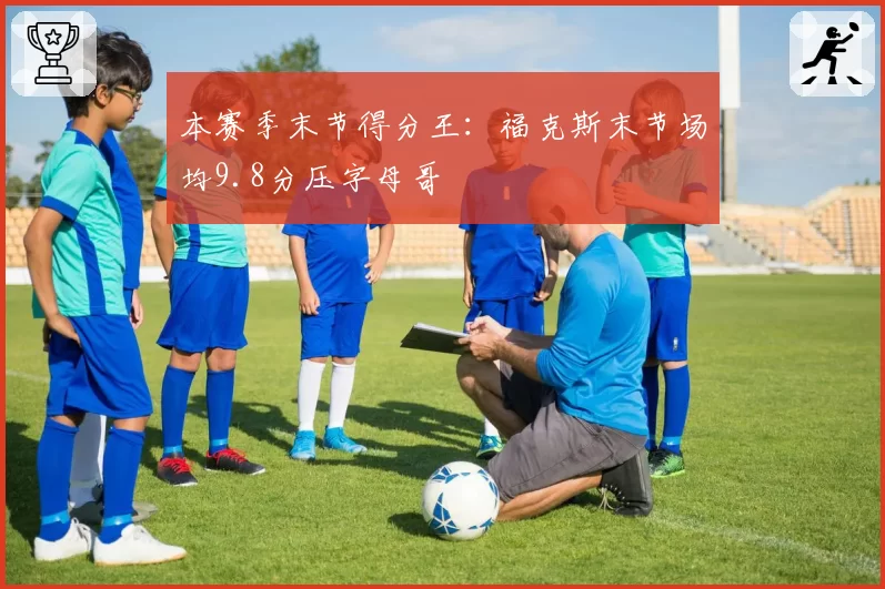 本赛季末节得分王:福克斯末节场均9.8分压字母哥