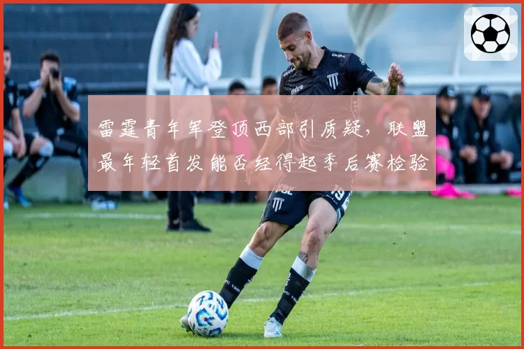 雷霆青年军登顶西部引质疑,联盟最年轻首发能否经得起季后赛检验?