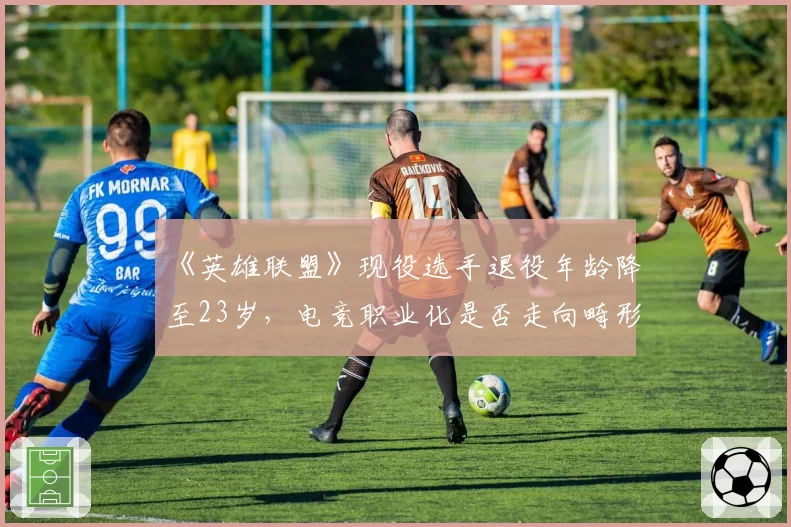 《英雄联盟》现役选手退役年龄降至23岁,电竞职业化是否走向畸形?