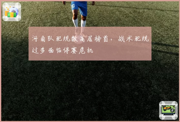 河南队犯规数高居榜首，战术犯规过多面临停赛危机