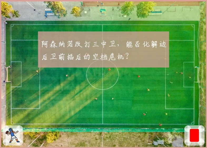 阿森纳若改打三中卫,能否化解边后卫前插后的空档危机?