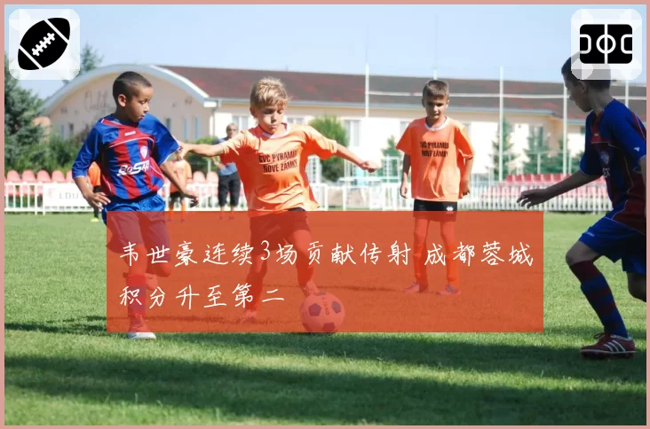 韦世豪连续3场贡献传射 成都蓉城积分升至第二